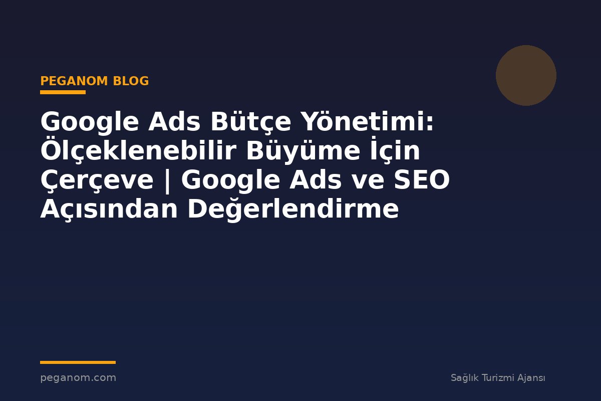 Google Ads Bütçe Yönetimi: Ölçeklenebilir Büyüme İçin Çerçeve | Google Ads ve SEO Açısından Değerlendirme