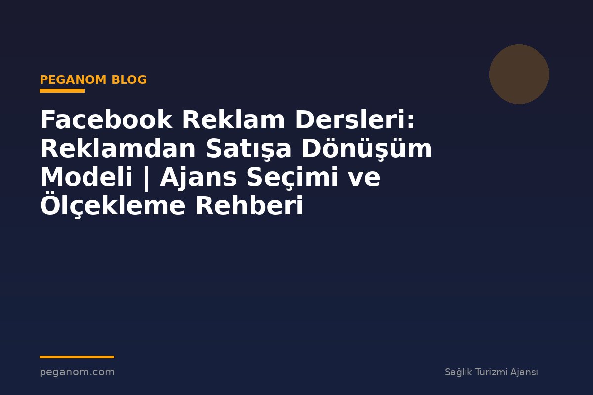 Facebook Reklam Dersleri: Reklamdan Satışa Dönüşüm Modeli | Ajans Seçimi ve Ölçekleme Rehberi