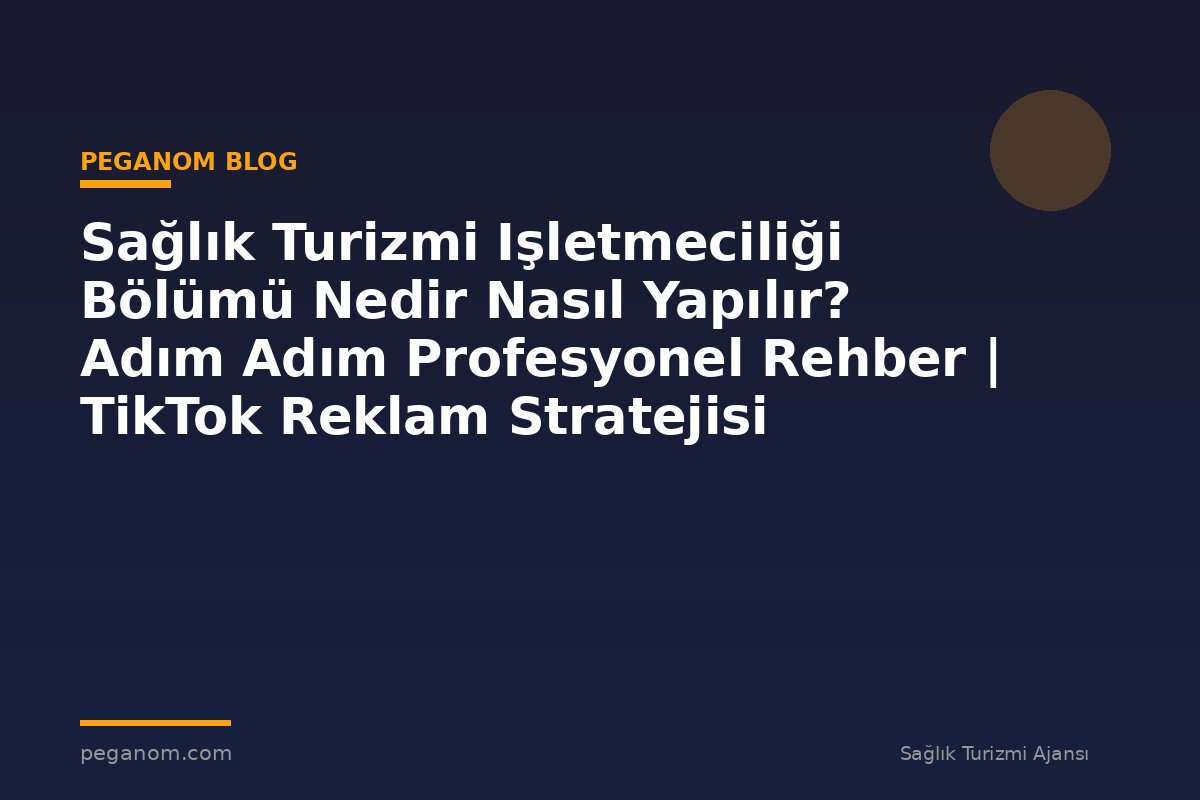 Sağlık Turizmi Işletmeciliği Bölümü Nedir Nasıl Yapılır? Adım Adım Profesyonel Rehber | TikTok Reklam Stratejisi