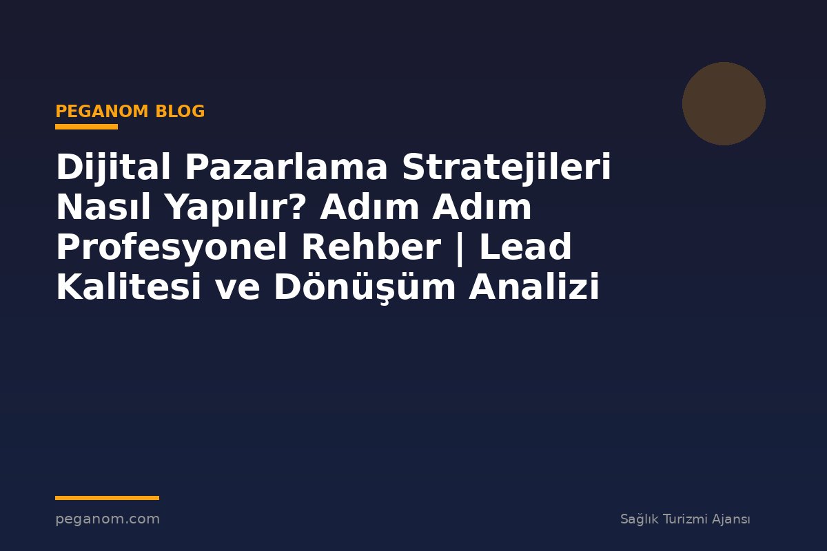 Dijital Pazarlama Stratejileri Nasıl Yapılır? Adım Adım Profesyonel Rehber | Lead Kalitesi ve Dönüşüm Analizi