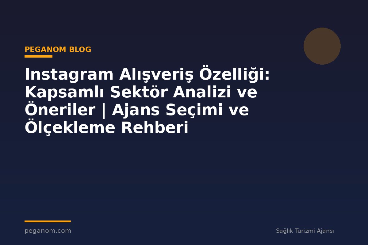 Instagram Alışveriş Özelliği: Kapsamlı Sektör Analizi ve Öneriler | Ajans Seçimi ve Ölçekleme Rehberi