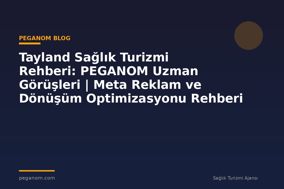 Tayland Sağlık Turizmi Rehberi: PEGANOM Uzman Görüşleri | Meta Reklam ve Dönüşüm Optimizasyonu Rehberi
