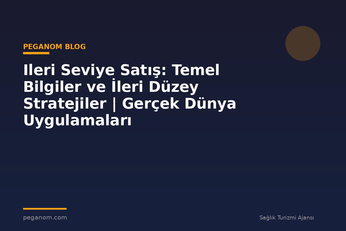 Ileri Seviye Satış: Temel Bilgiler ve İleri Düzey Stratejiler | Gerçek Dünya Uygulamaları