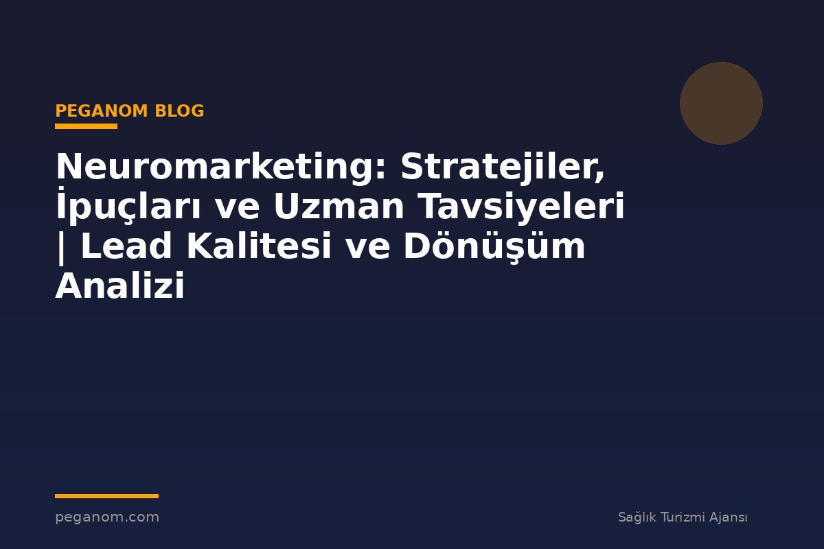 Neuromarketing: Stratejiler, İpuçları ve Uzman Tavsiyeleri | Lead Kalitesi ve Dönüşüm Analizi