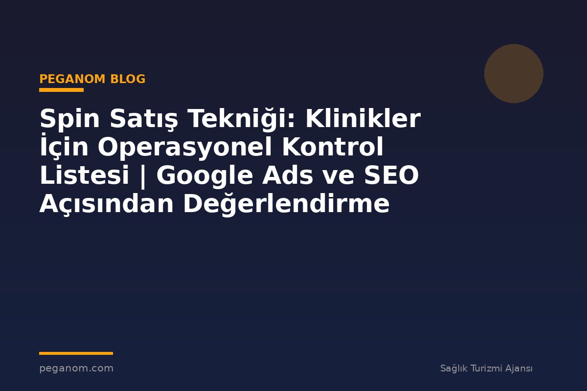 Spin Satış Tekniği: Klinikler İçin Operasyonel Kontrol Listesi | Google Ads ve SEO Açısından Değerlendirme