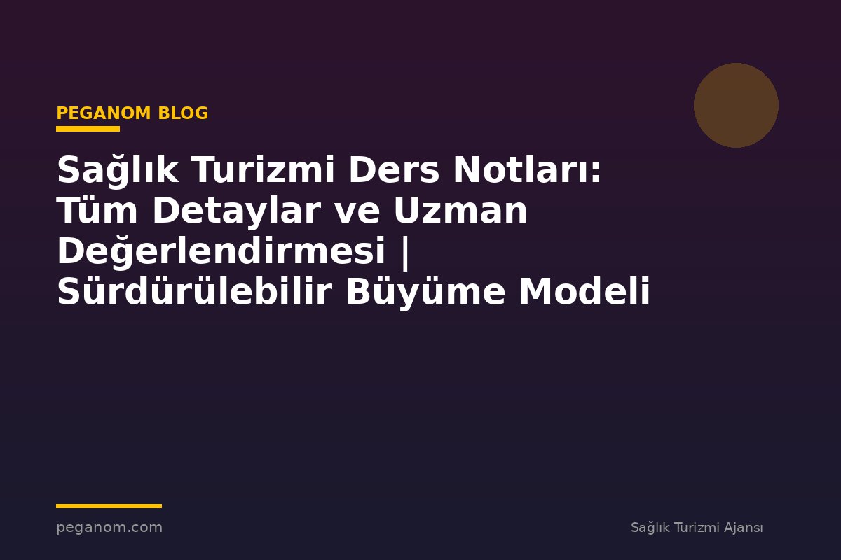 Sağlık Turizmi Ders Notları: Tüm Detaylar ve Uzman Değerlendirmesi | Sürdürülebilir Büyüme Modeli