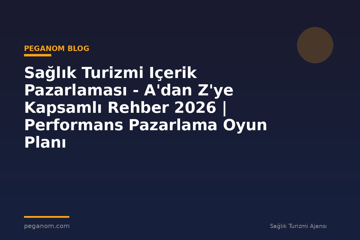 Sağlık Turizmi Içerik Pazarlaması - A'dan Z'ye Kapsamlı Rehber 2026 | Performans Pazarlama Oyun Planı