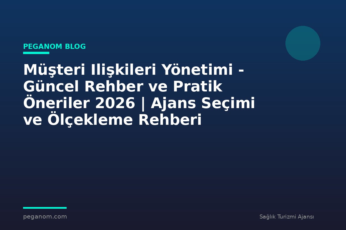 Müşteri Ilişkileri Yönetimi - Güncel Rehber ve Pratik Öneriler 2026 | Ajans Seçimi ve Ölçekleme Rehberi