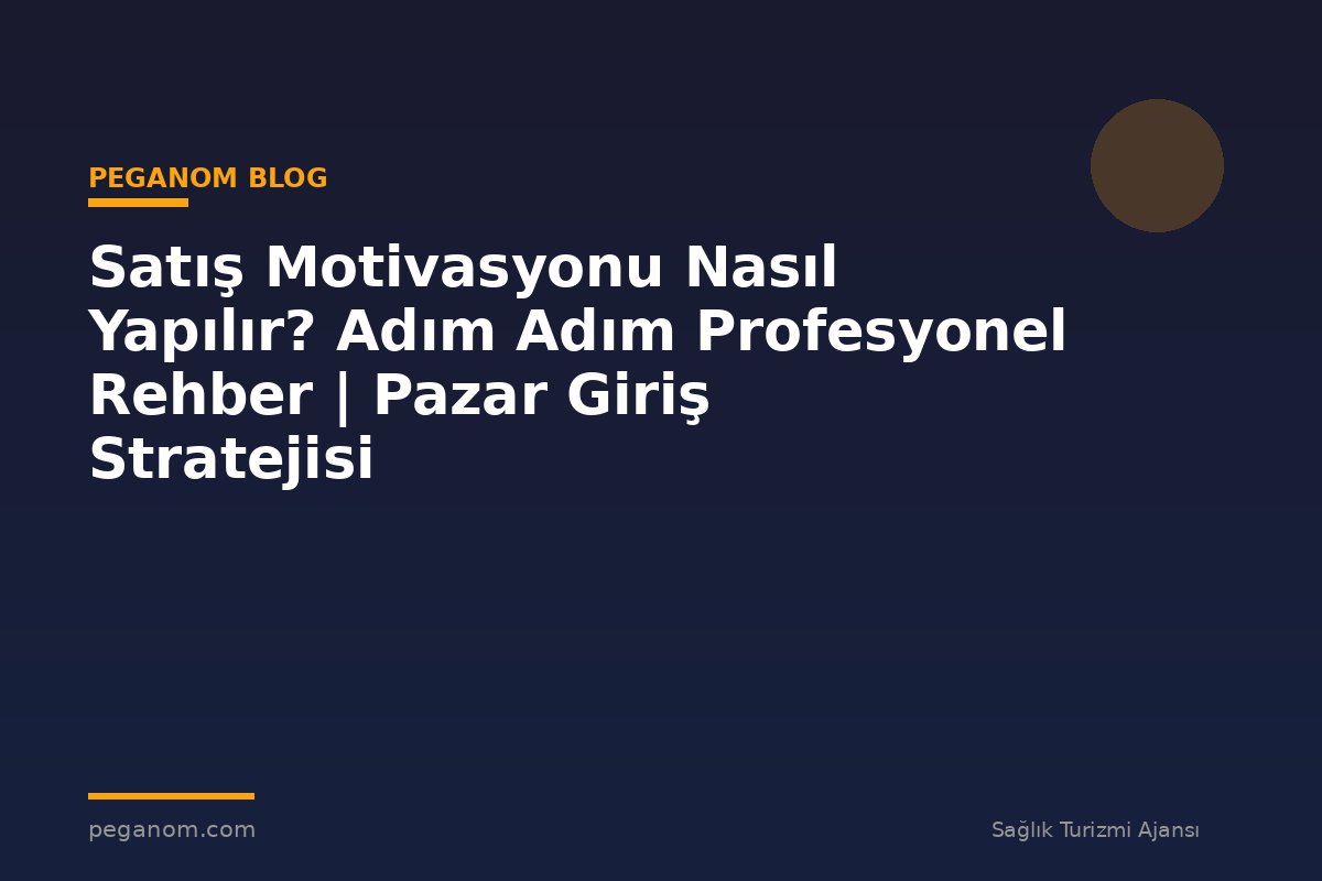 Satış Motivasyonu Nasıl Yapılır? Adım Adım Profesyonel Rehber | Pazar Giriş Stratejisi