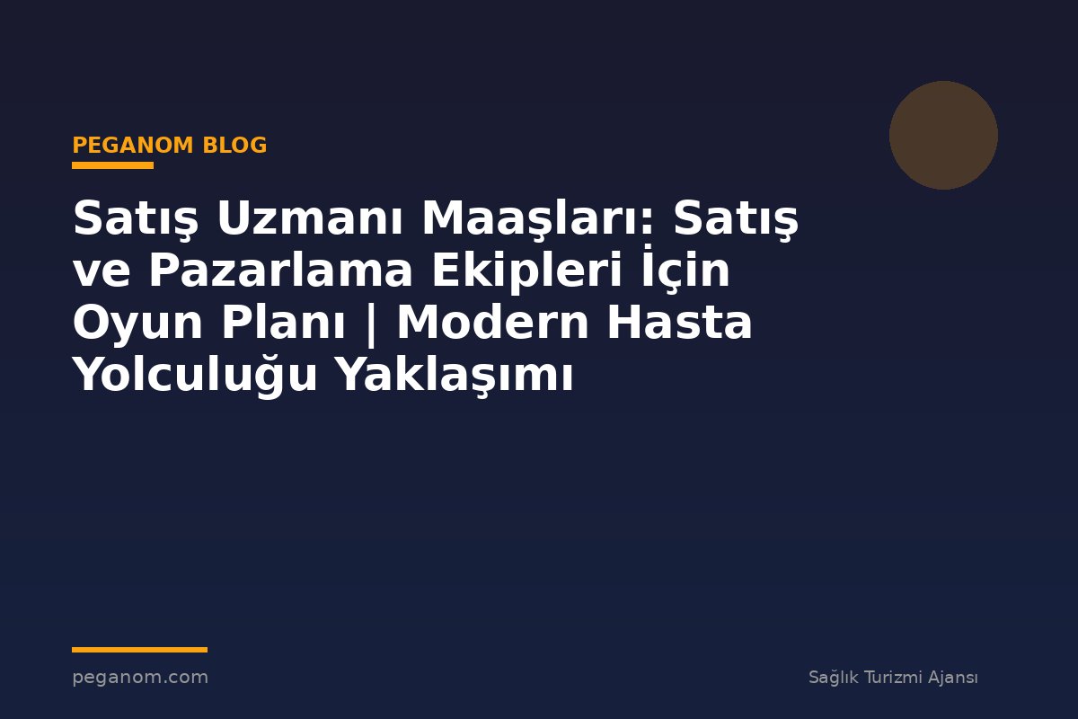 Satış Uzmanı Maaşları: Satış ve Pazarlama Ekipleri İçin Oyun Planı | Modern Hasta Yolculuğu Yaklaşımı