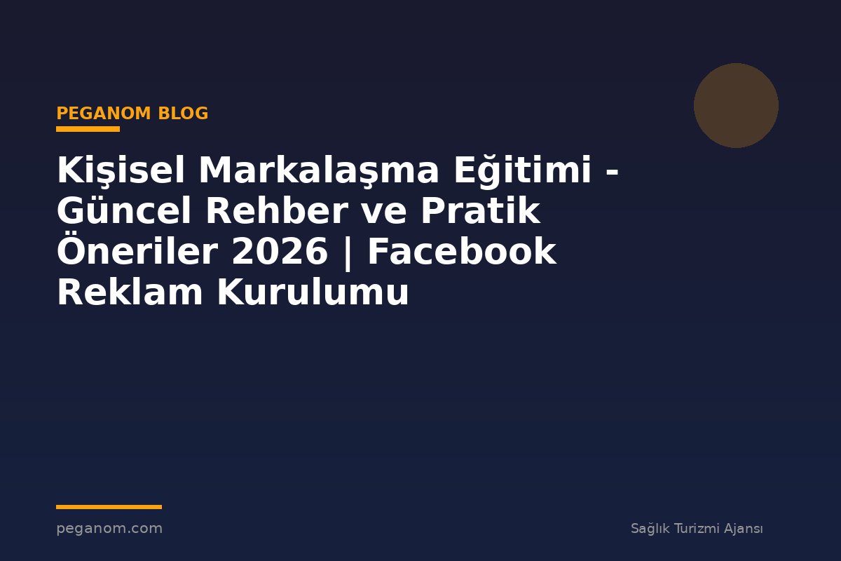 Kişisel Markalaşma Eğitimi - Güncel Rehber ve Pratik Öneriler 2026 | Facebook Reklam Kurulumu