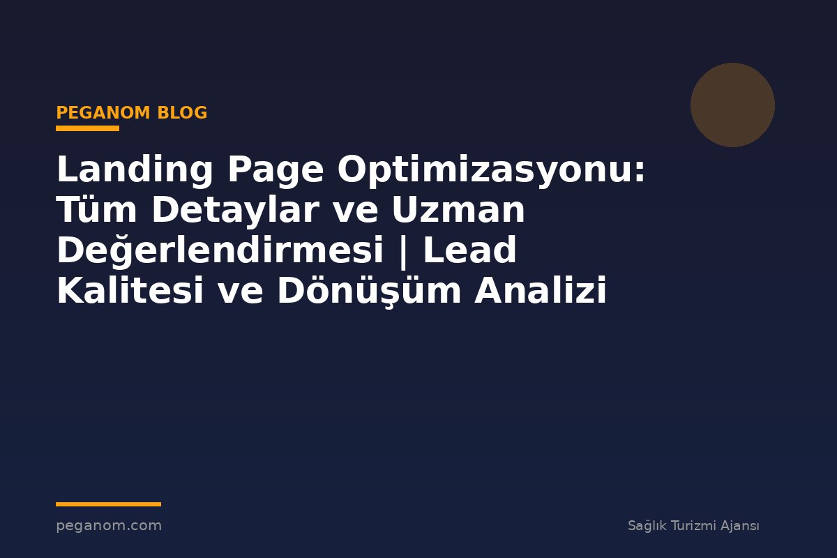 Landing Page Optimizasyonu: Tüm Detaylar ve Uzman Değerlendirmesi | Lead Kalitesi ve Dönüşüm Analizi