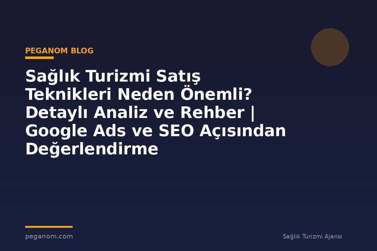 Sağlık Turizmi Satış Teknikleri Neden Önemli? Detaylı Analiz ve Rehber | Google Ads ve SEO Açısından Değerlendirme