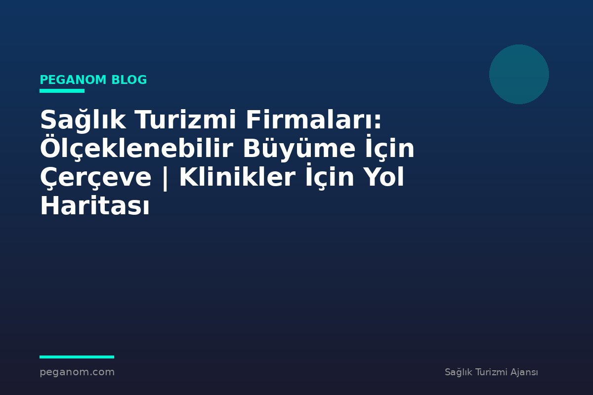 Sağlık Turizmi Firmaları: Ölçeklenebilir Büyüme İçin Çerçeve | Klinikler İçin Yol Haritası
