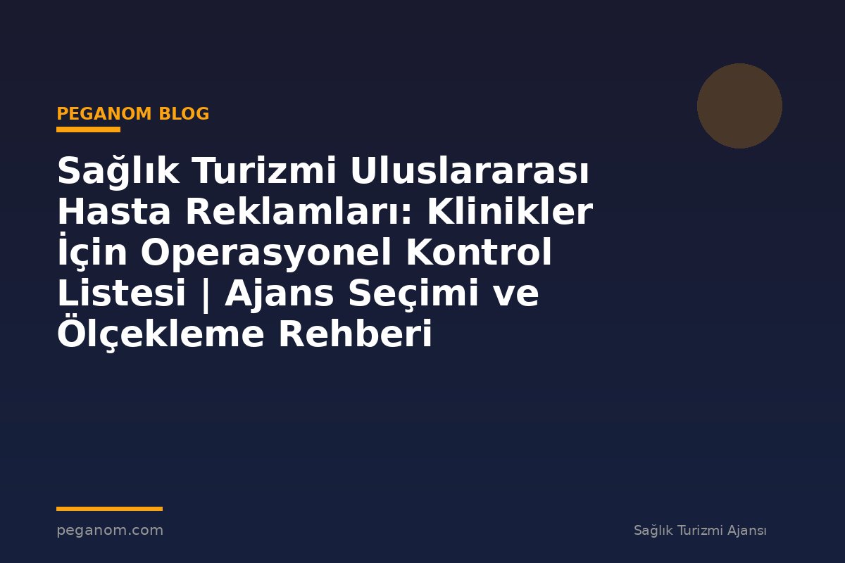 Sağlık Turizmi Uluslararası Hasta Reklamları: Klinikler İçin Operasyonel Kontrol Listesi | Ajans Seçimi ve Ölçekleme Rehberi