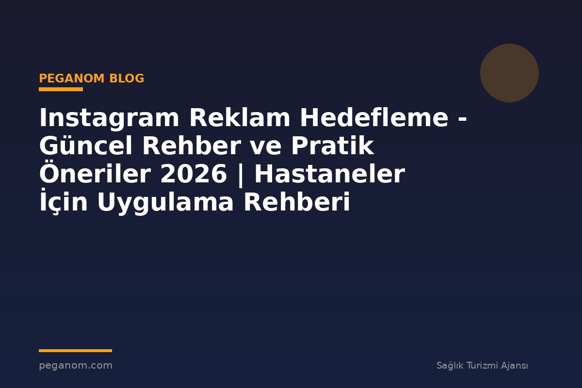 Instagram Reklam Hedefleme - Güncel Rehber ve Pratik Öneriler 2026 | Hastaneler İçin Uygulama Rehberi