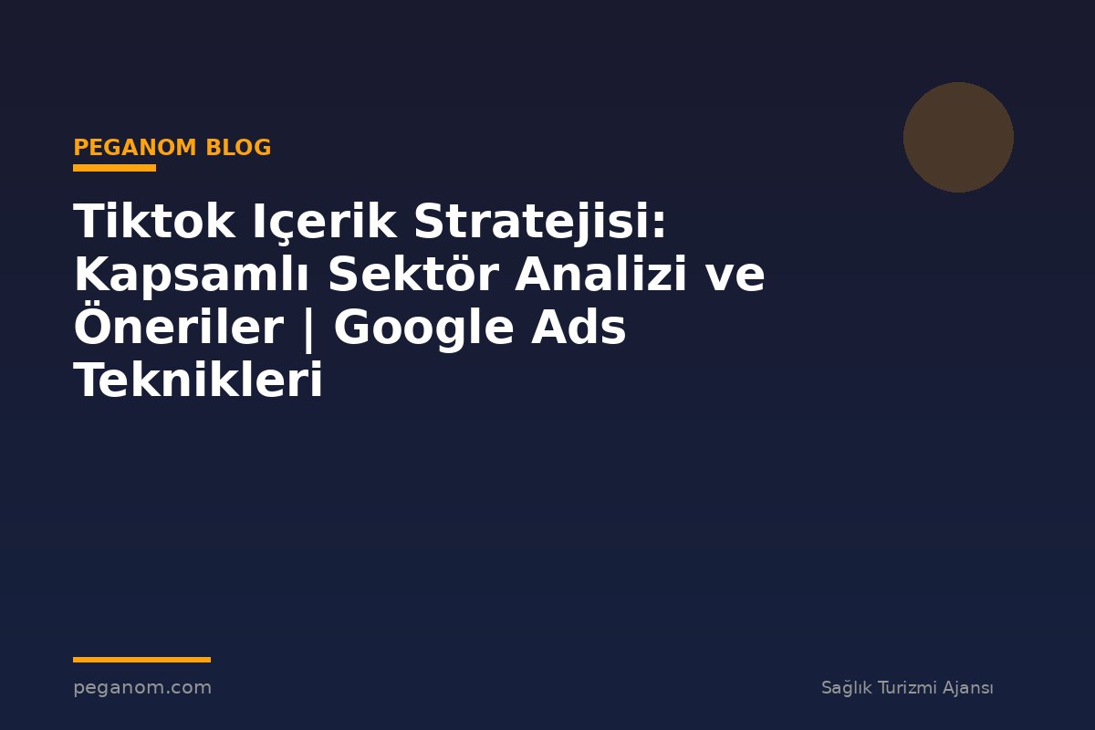 Tiktok Içerik Stratejisi: Kapsamlı Sektör Analizi ve Öneriler | Google Ads Teknikleri