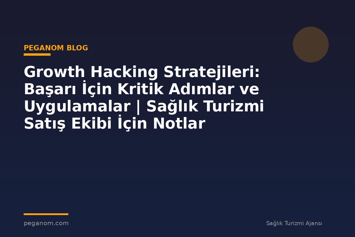 Growth Hacking Stratejileri: Başarı İçin Kritik Adımlar ve Uygulamalar | Sağlık Turizmi Satış Ekibi İçin Notlar