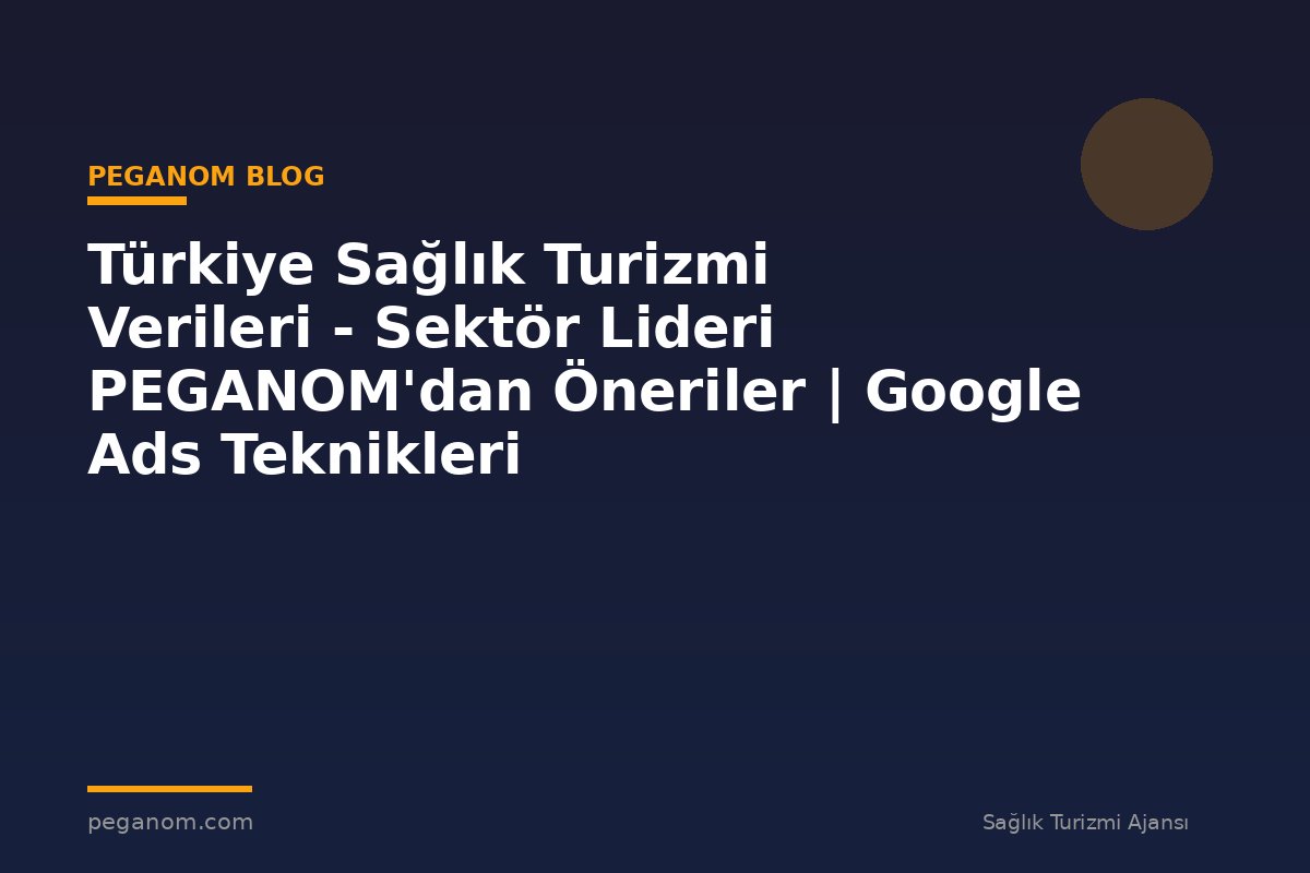 Türkiye Sağlık Turizmi Verileri - Sektör Lideri PEGANOM'dan Öneriler | Google Ads Teknikleri