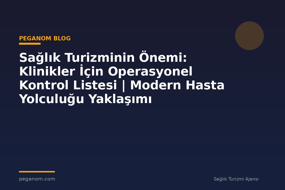 Sağlık Turizminin Önemi: Klinikler İçin Operasyonel Kontrol Listesi | Modern Hasta Yolculuğu Yaklaşımı