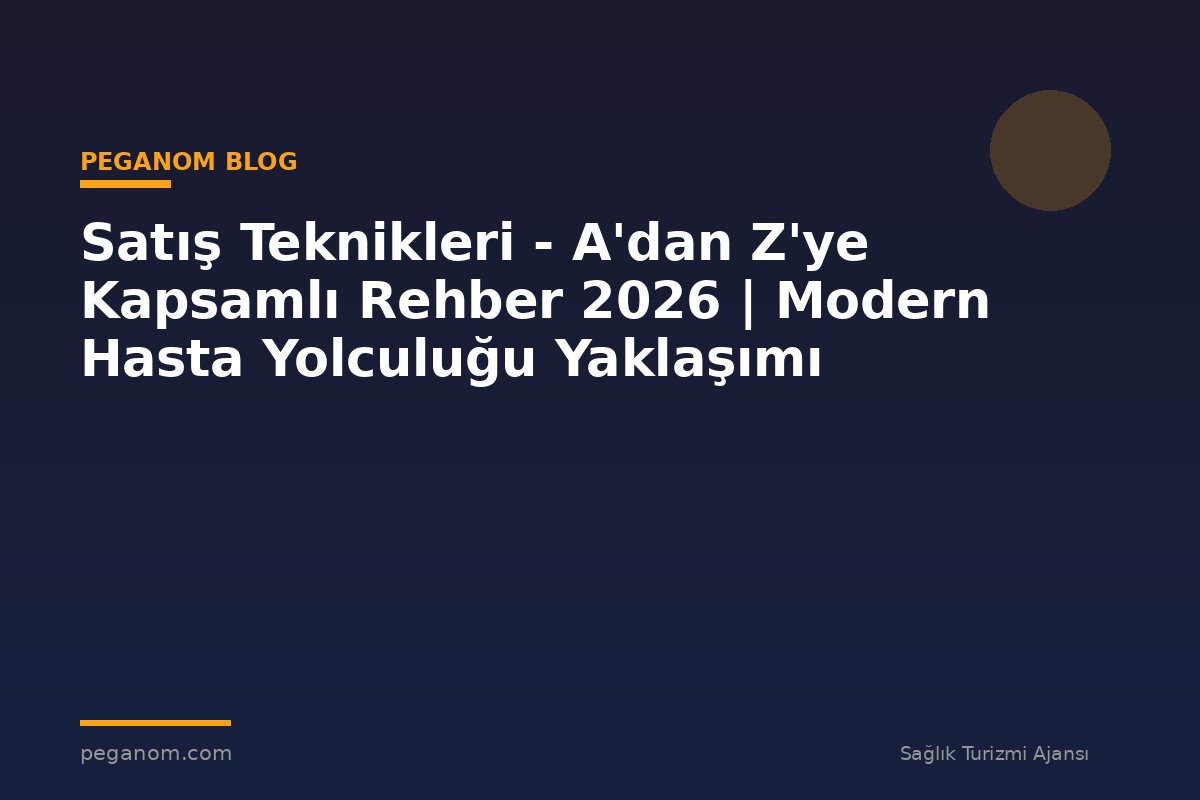 Satış Teknikleri - A'dan Z'ye Kapsamlı Rehber 2026 | Modern Hasta Yolculuğu Yaklaşımı