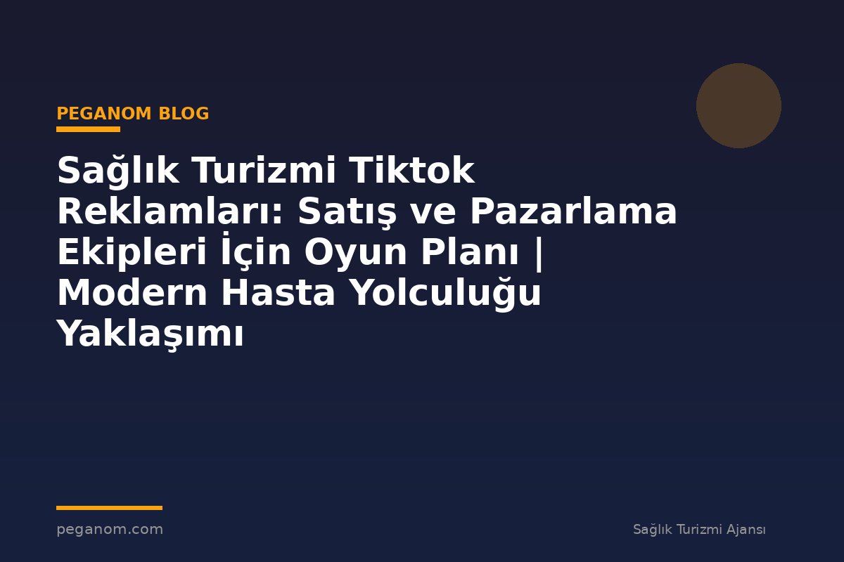 Sağlık Turizmi Tiktok Reklamları: Satış ve Pazarlama Ekipleri İçin Oyun Planı | Modern Hasta Yolculuğu Yaklaşımı