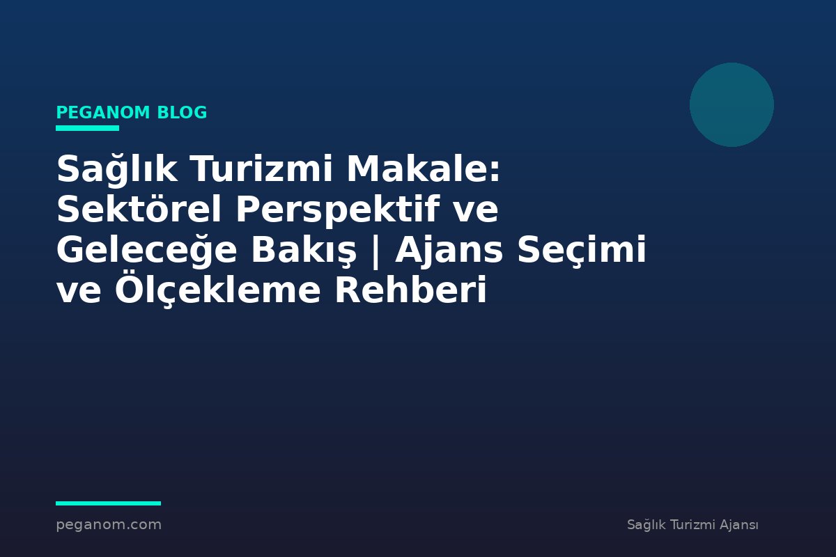 Sağlık Turizmi Makale: Sektörel Perspektif ve Geleceğe Bakış | Ajans Seçimi ve Ölçekleme Rehberi