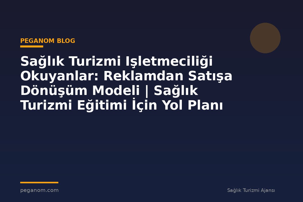 Sağlık Turizmi Işletmeciliği Okuyanlar: Reklamdan Satışa Dönüşüm Modeli | Sağlık Turizmi Eğitimi İçin Yol Planı