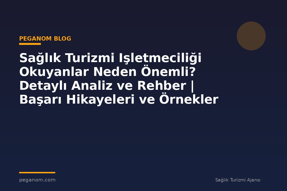 Sağlık Turizmi Işletmeciliği Okuyanlar Neden Önemli? Detaylı Analiz ve Rehber | Başarı Hikayeleri ve Örnekler