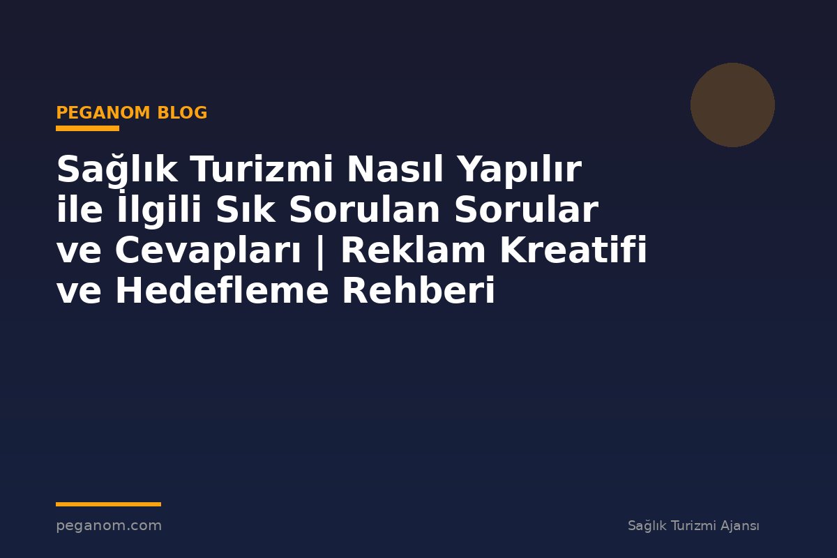 Sağlık Turizmi Nasıl Yapılır ile İlgili Sık Sorulan Sorular ve Cevapları | Reklam Kreatifi ve Hedefleme Rehberi