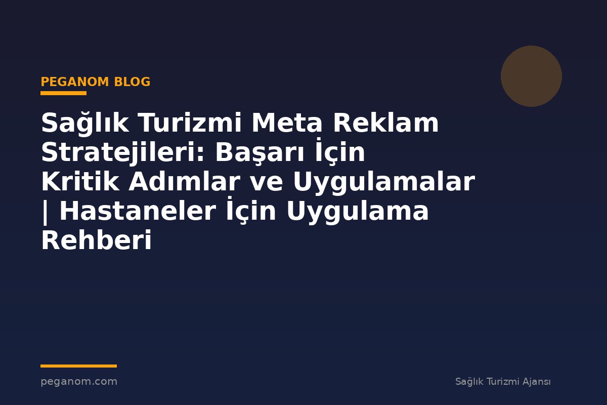 Sağlık Turizmi Meta Reklam Stratejileri: Başarı İçin Kritik Adımlar ve Uygulamalar | Hastaneler İçin Uygulama Rehberi