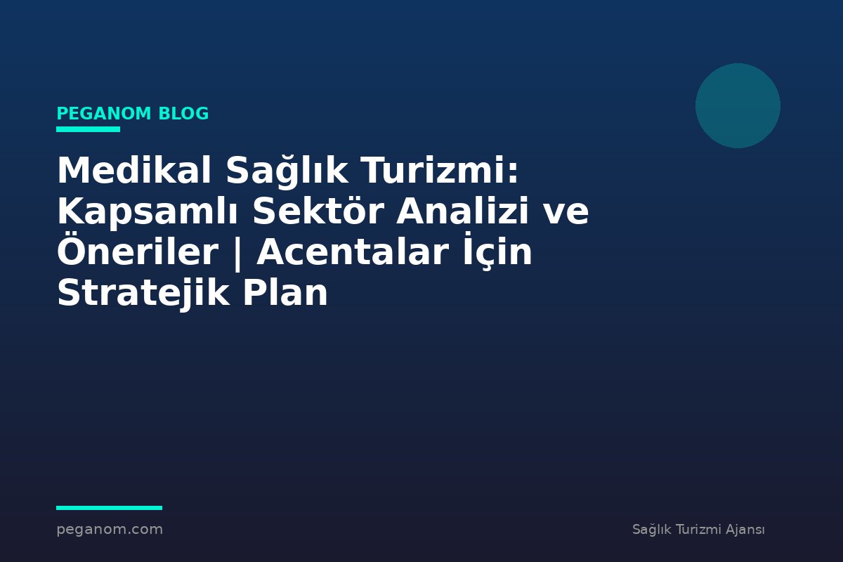Medikal Sağlık Turizmi: Kapsamlı Sektör Analizi ve Öneriler | Acentalar İçin Stratejik Plan