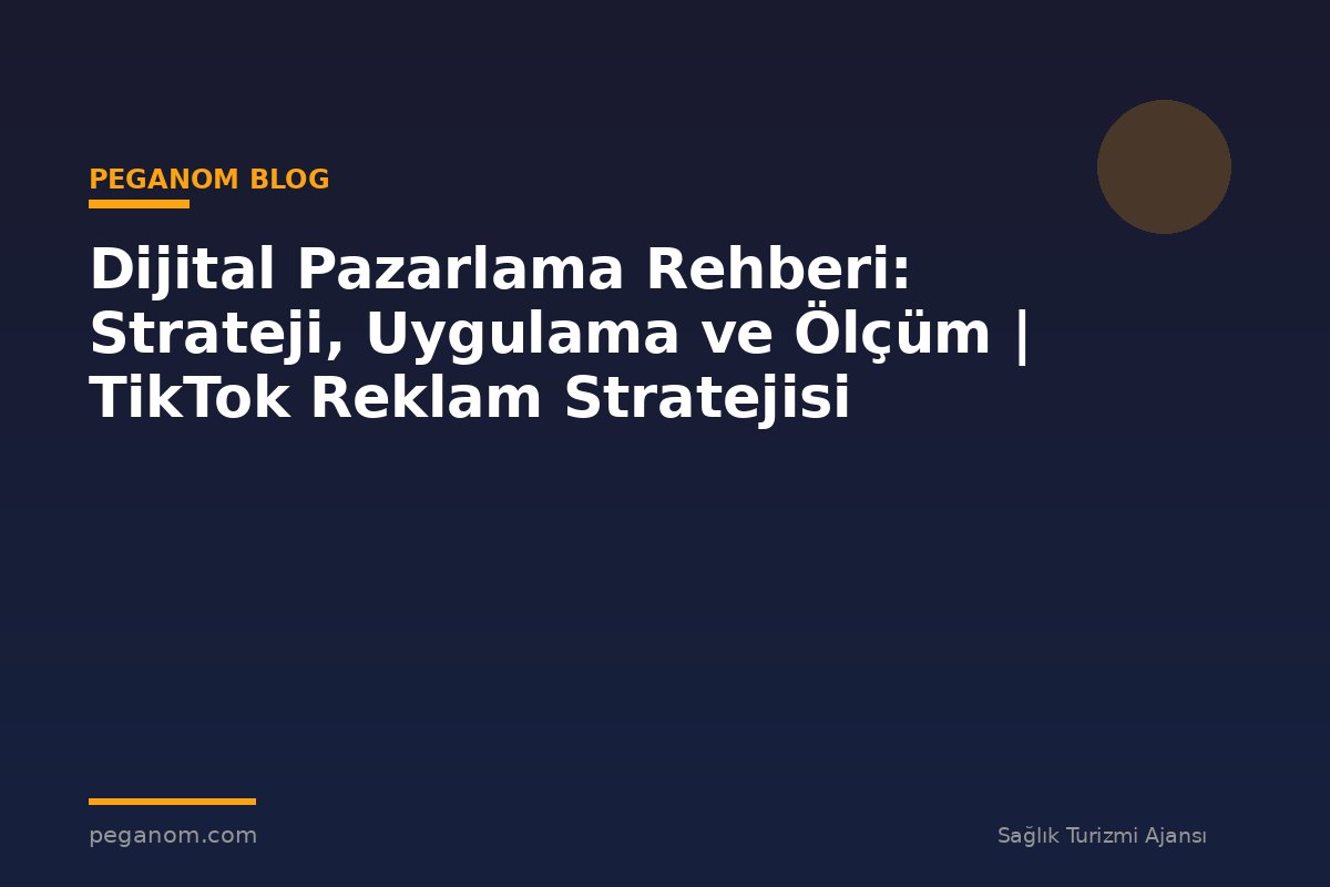 Dijital Pazarlama Rehberi: Strateji, Uygulama ve Ölçüm | TikTok Reklam Stratejisi