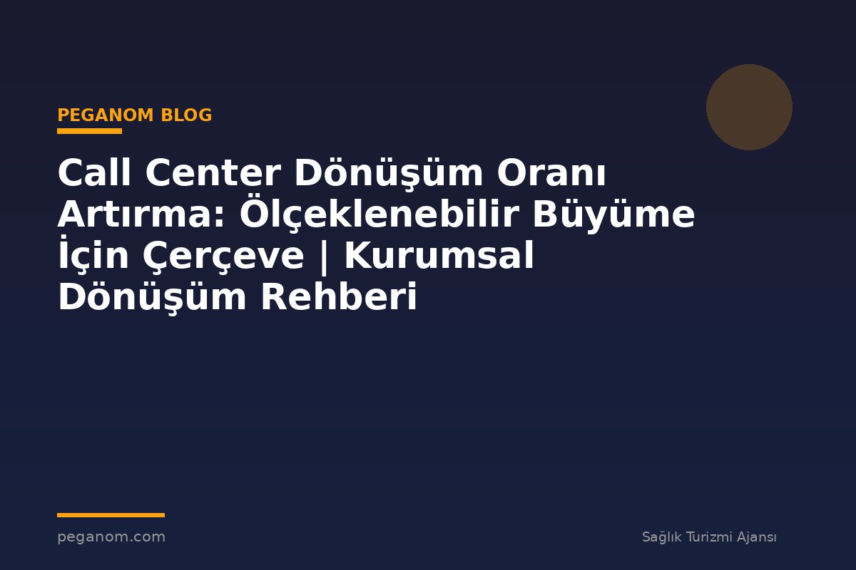 Call Center Dönüşüm Oranı Artırma: Ölçeklenebilir Büyüme İçin Çerçeve | Kurumsal Dönüşüm Rehberi