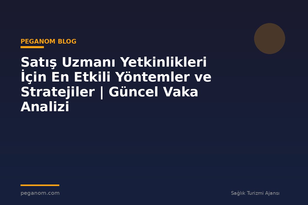 Satış Uzmanı Yetkinlikleri İçin En Etkili Yöntemler ve Stratejiler | Güncel Vaka Analizi