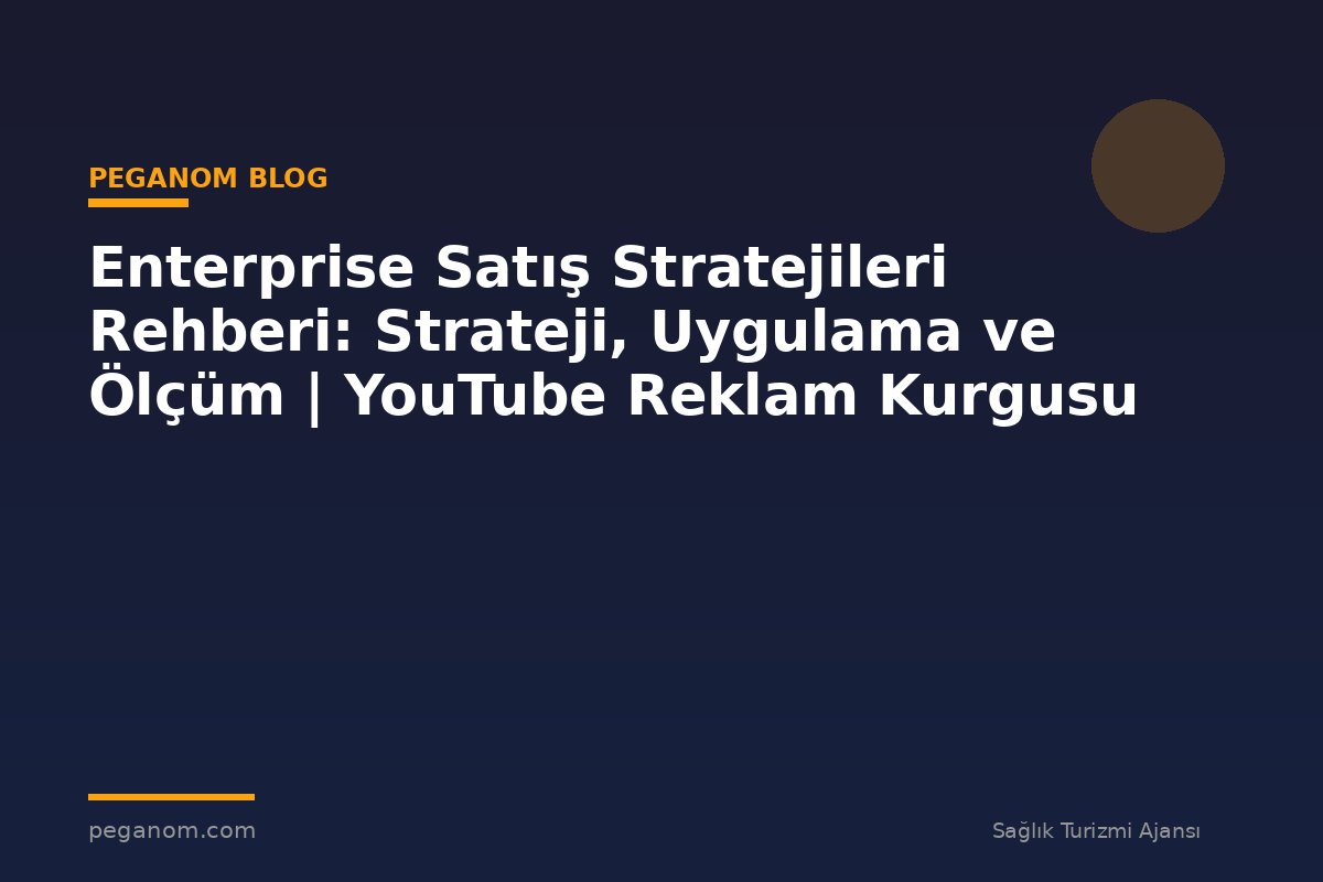 Enterprise Satış Stratejileri Rehberi: Strateji, Uygulama ve Ölçüm | YouTube Reklam Kurgusu
