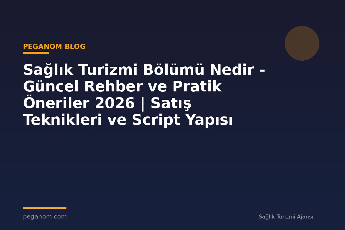 Sağlık Turizmi Bölümü Nedir - Güncel Rehber ve Pratik Öneriler 2026 | Satış Teknikleri ve Script Yapısı