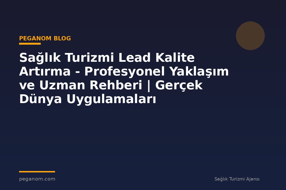 Sağlık Turizmi Lead Kalite Artırma - Profesyonel Yaklaşım ve Uzman Rehberi | Gerçek Dünya Uygulamaları