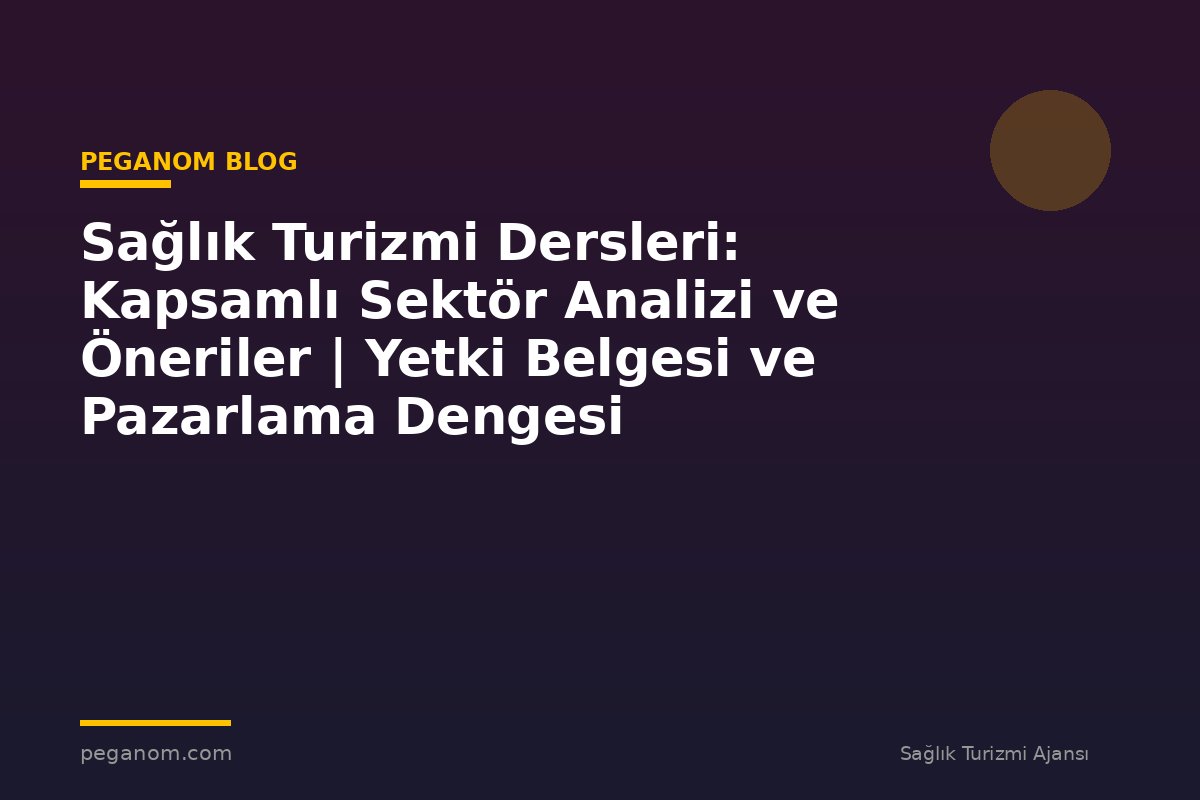 Sağlık Turizmi Dersleri: Kapsamlı Sektör Analizi ve Öneriler | Yetki Belgesi ve Pazarlama Dengesi