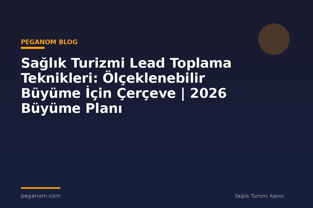 Sağlık Turizmi Lead Toplama Teknikleri: Ölçeklenebilir Büyüme İçin Çerçeve | 2026 Büyüme Planı
