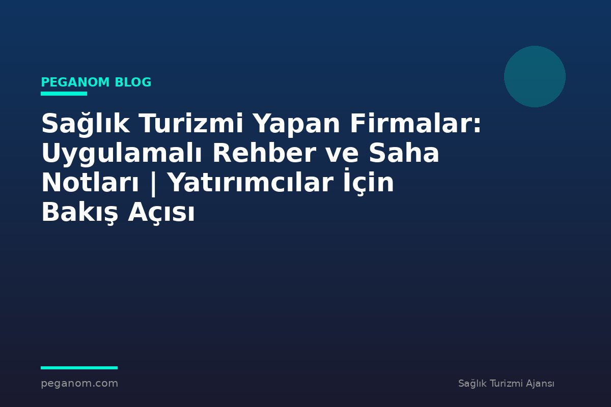 Sağlık Turizmi Yapan Firmalar: Uygulamalı Rehber ve Saha Notları | Yatırımcılar İçin Bakış Açısı