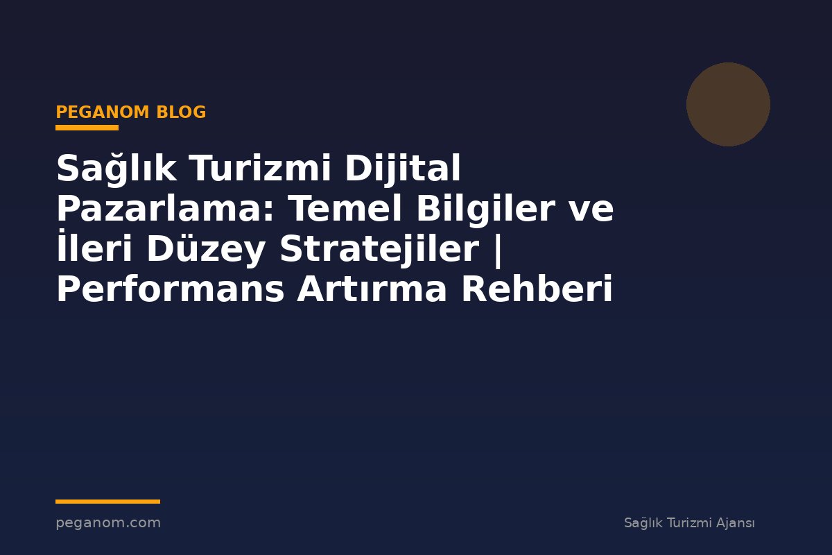 Sağlık Turizmi Dijital Pazarlama: Temel Bilgiler ve İleri Düzey Stratejiler | Performans Artırma Rehberi