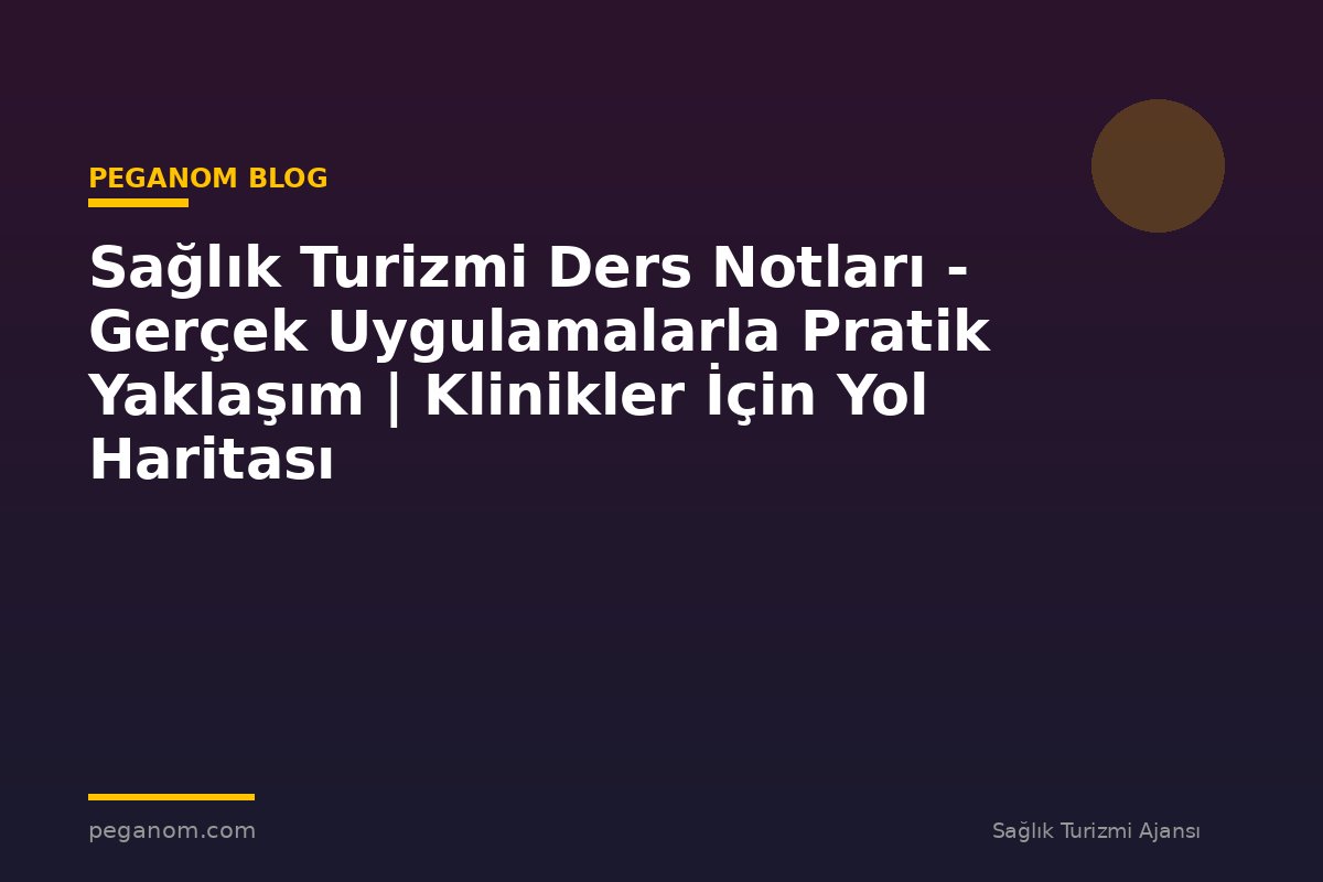 Sağlık Turizmi Ders Notları - Gerçek Uygulamalarla Pratik Yaklaşım | Klinikler İçin Yol Haritası