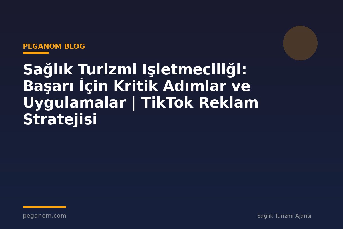Sağlık Turizmi Işletmeciliği: Başarı İçin Kritik Adımlar ve Uygulamalar | TikTok Reklam Stratejisi