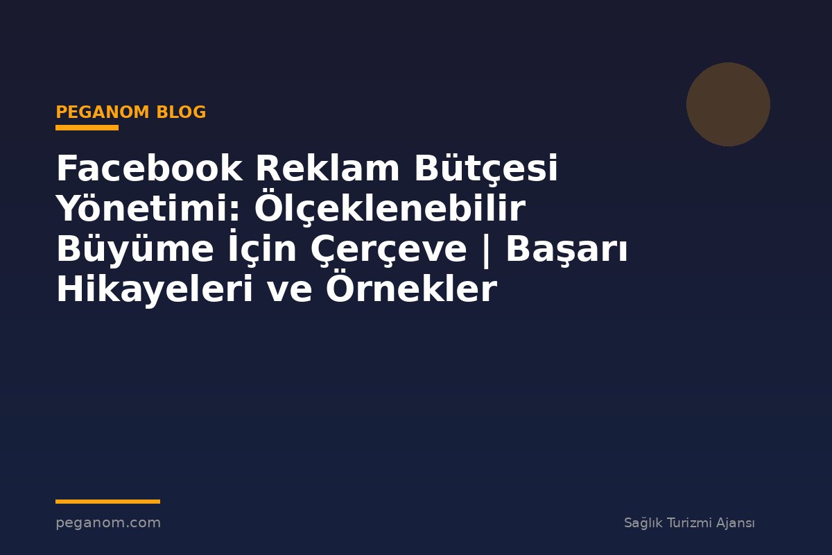 Facebook Reklam Bütçesi Yönetimi: Ölçeklenebilir Büyüme İçin Çerçeve | Başarı Hikayeleri ve Örnekler
