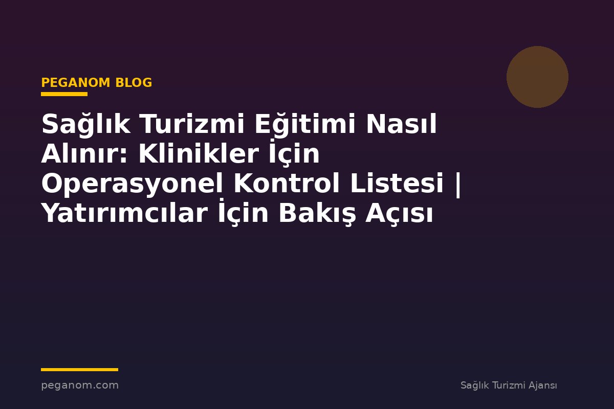 Sağlık Turizmi Eğitimi Nasıl Alınır: Klinikler İçin Operasyonel Kontrol Listesi | Yatırımcılar İçin Bakış Açısı