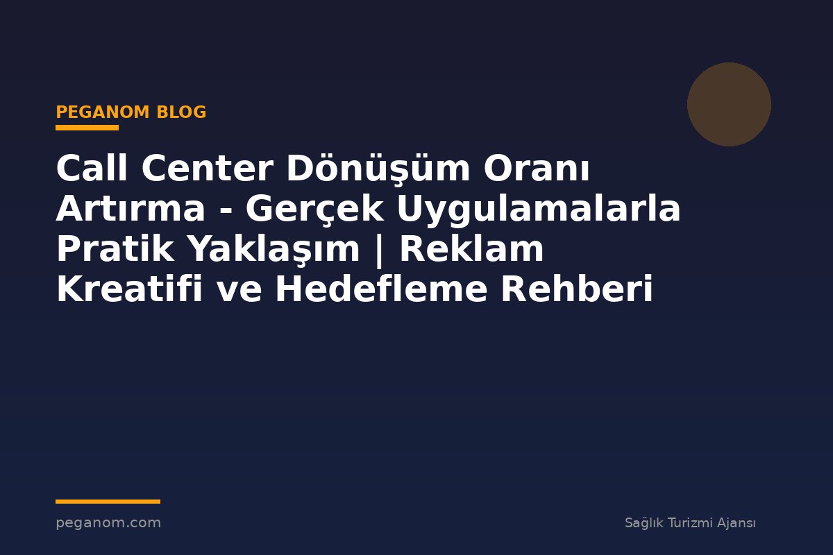 Call Center Dönüşüm Oranı Artırma - Gerçek Uygulamalarla Pratik Yaklaşım | Reklam Kreatifi ve Hedefleme Rehberi