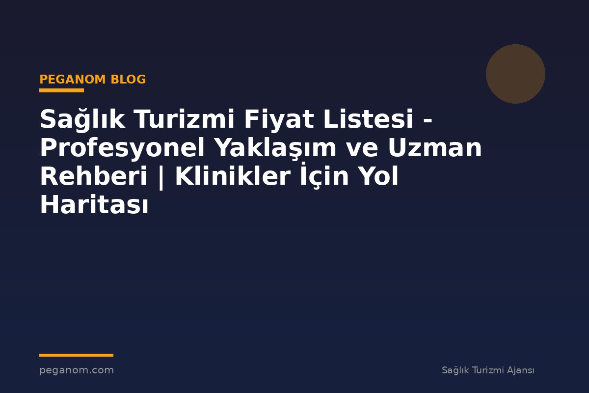 Sağlık Turizmi Fiyat Listesi - Profesyonel Yaklaşım ve Uzman Rehberi | Klinikler İçin Yol Haritası