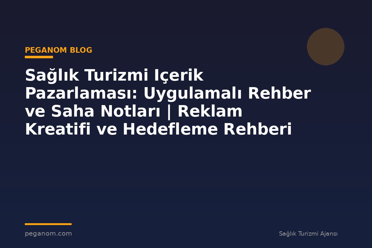 Sağlık Turizmi Içerik Pazarlaması: Uygulamalı Rehber ve Saha Notları | Reklam Kreatifi ve Hedefleme Rehberi