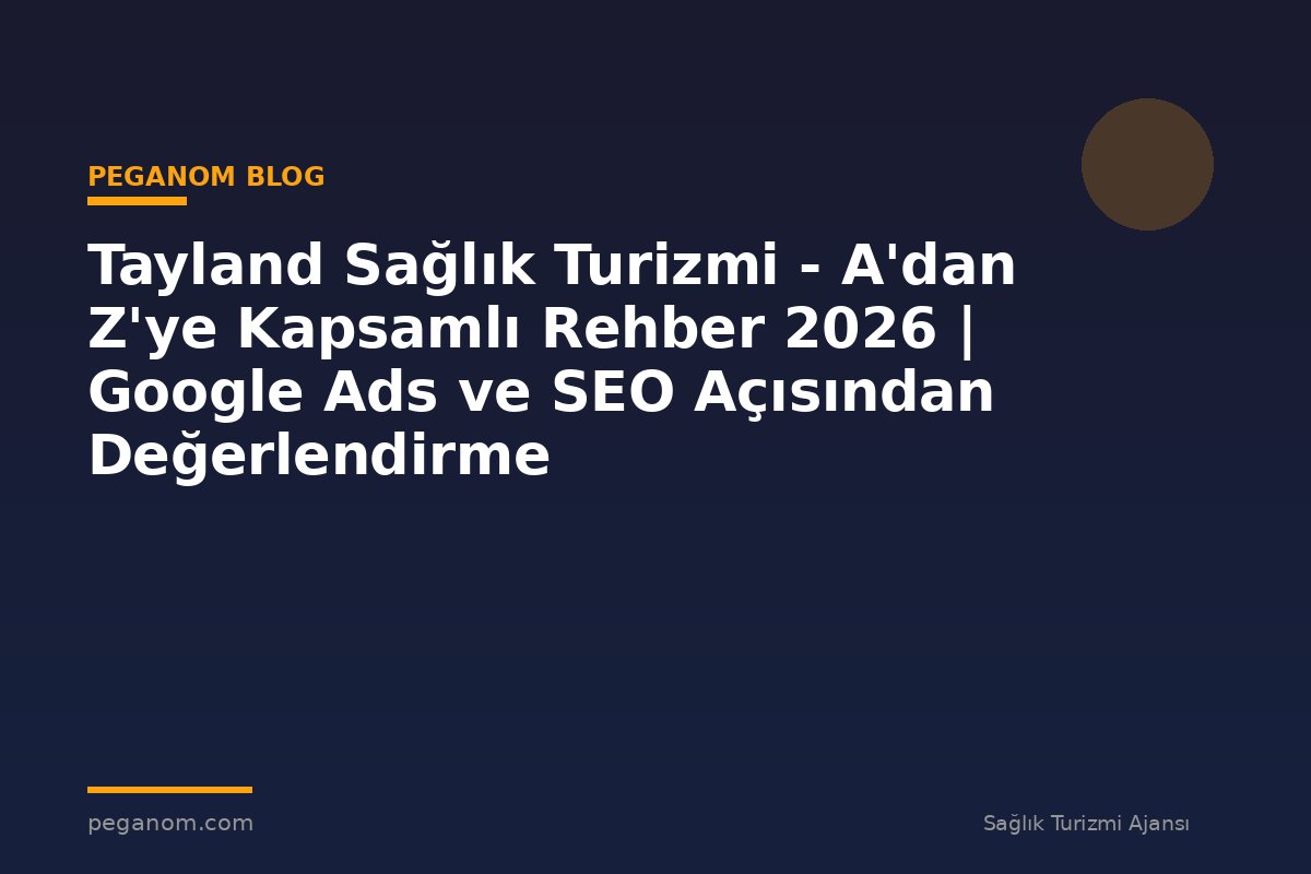 Tayland Sağlık Turizmi - A'dan Z'ye Kapsamlı Rehber 2026 | Google Ads ve SEO Açısından Değerlendirme